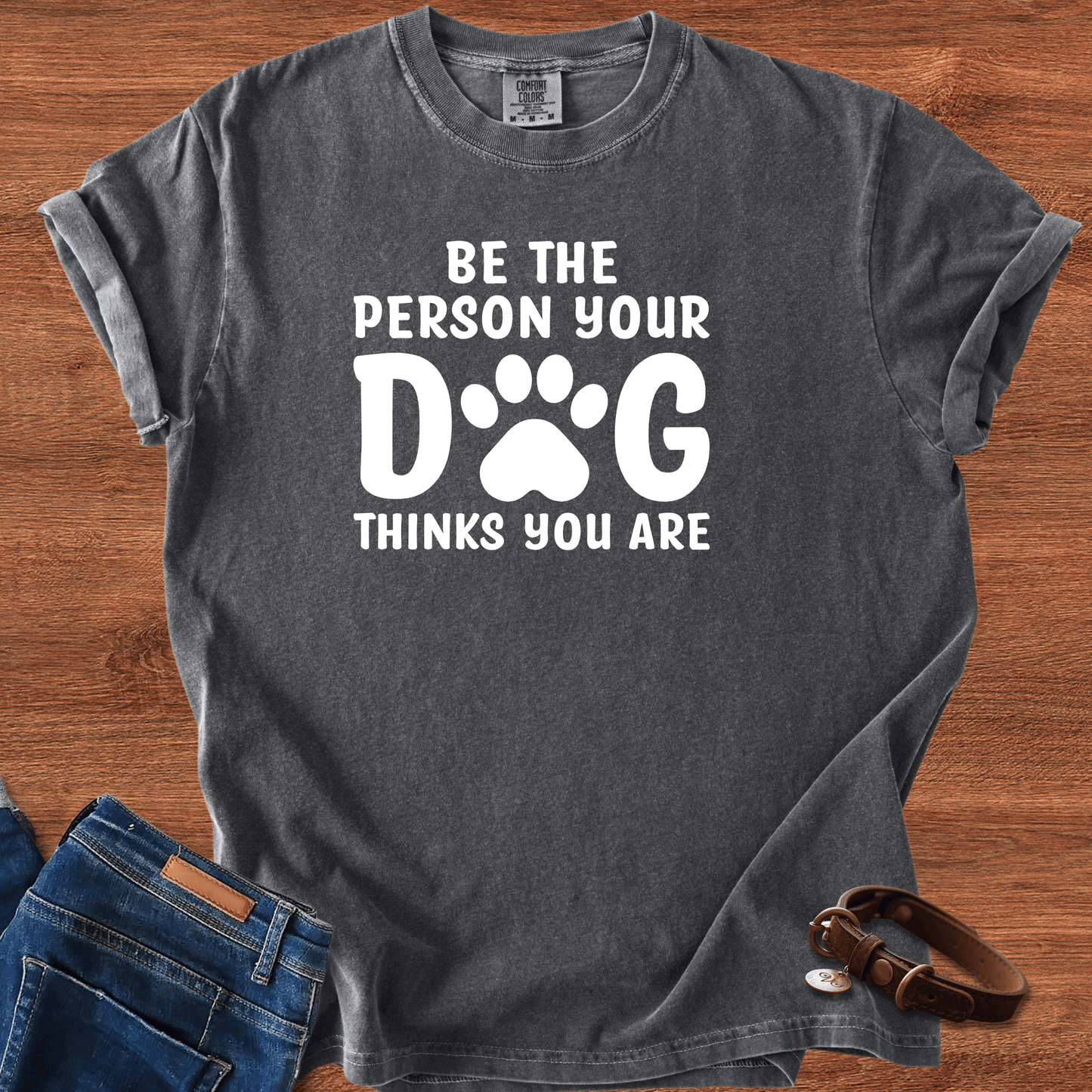 Be The Person your Dog Think You Are T-Shirt