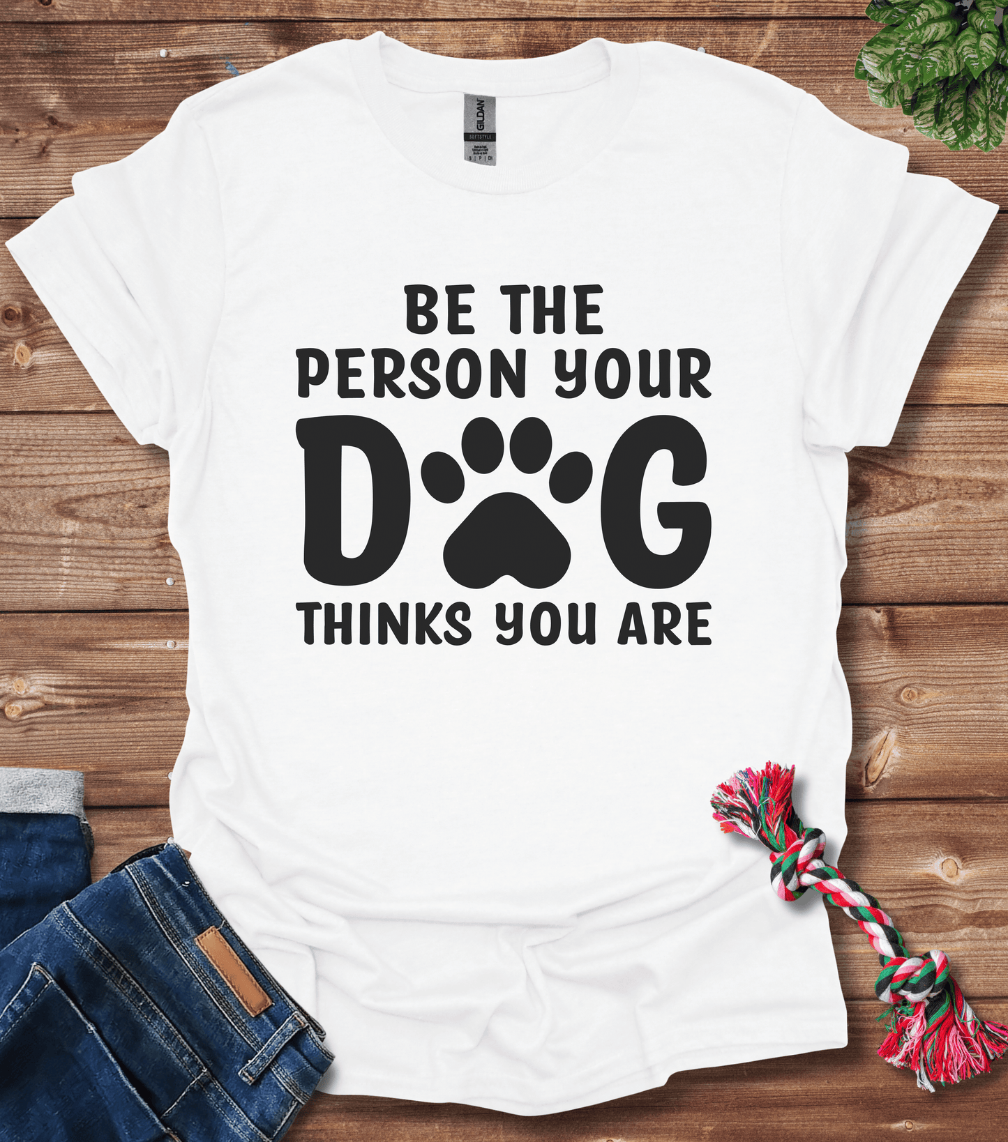 Be The Person Your Dog Thinks You Are T-Shirt