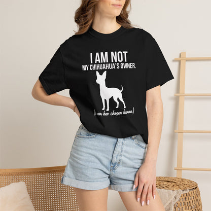 I Am Not My Chihuahua's Owner, I Am Her Chosen Human T-Shirt
