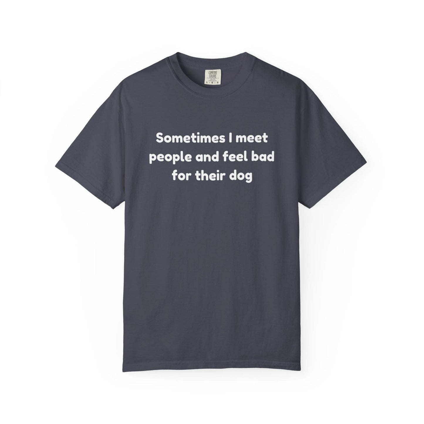 Sometimes I Meet People And Feel Bad For Their Dog T-Shirt