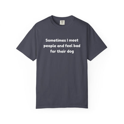 Sometimes I Meet People And Feel Bad For Their Dog T-Shirt
