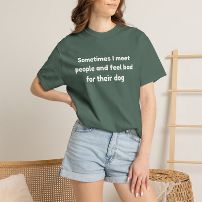 Sometimes I Meet People And Feel Bad For Their Dog T-Shirt