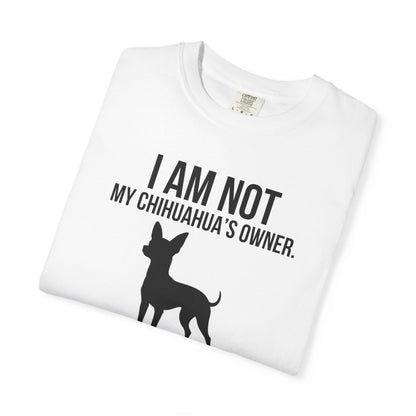 I Am Not My Chihuahua's Owner, I Am Her Chosen Human T-Shirt