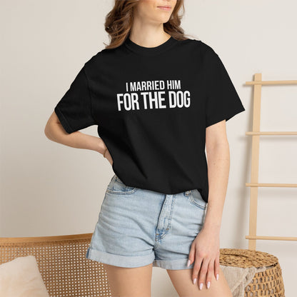 I Married Him For The Dog T-Shirt