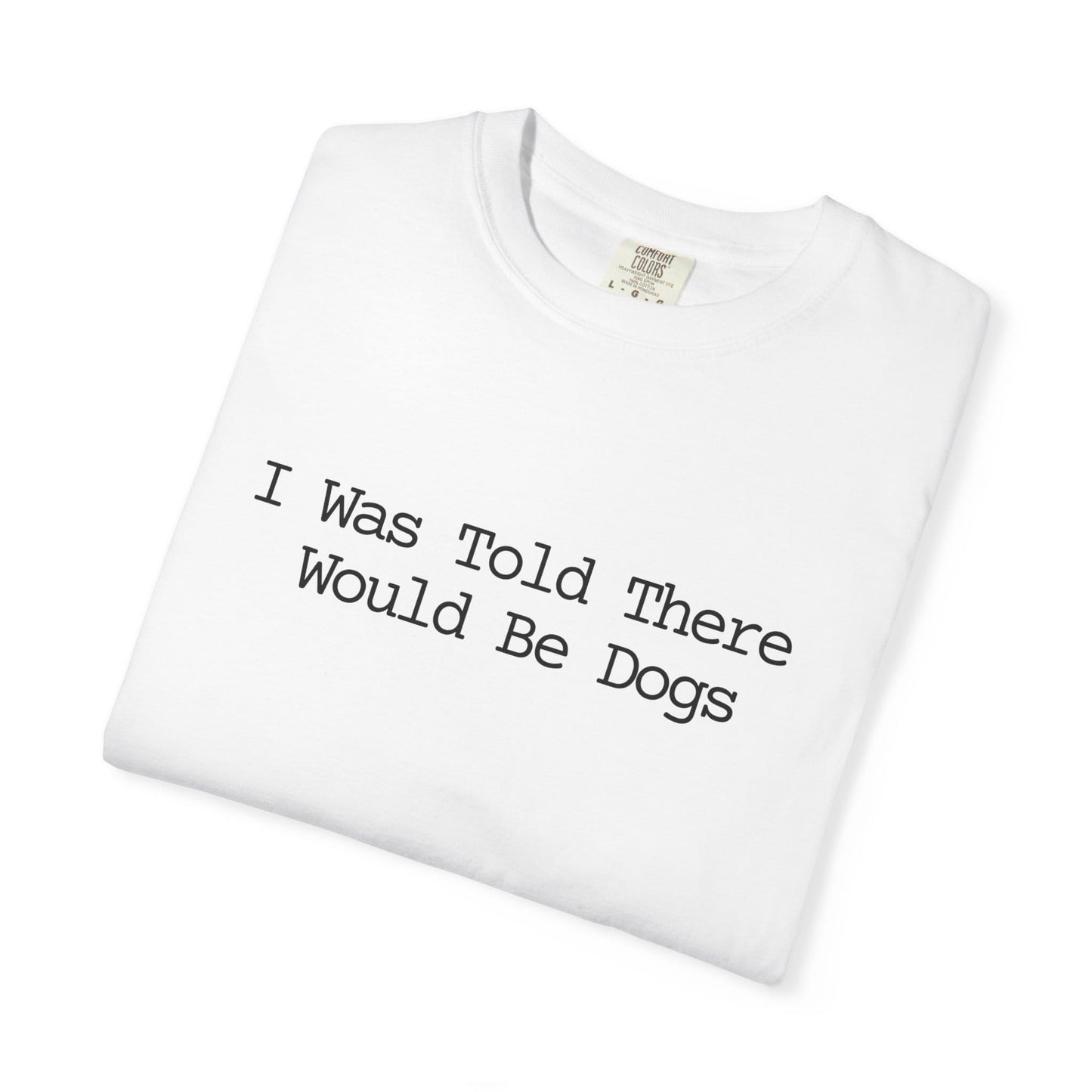 I Was Told There Would Be Dogs T-Shirt