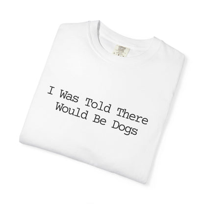 I Was Told There Would Be Dogs T-Shirt