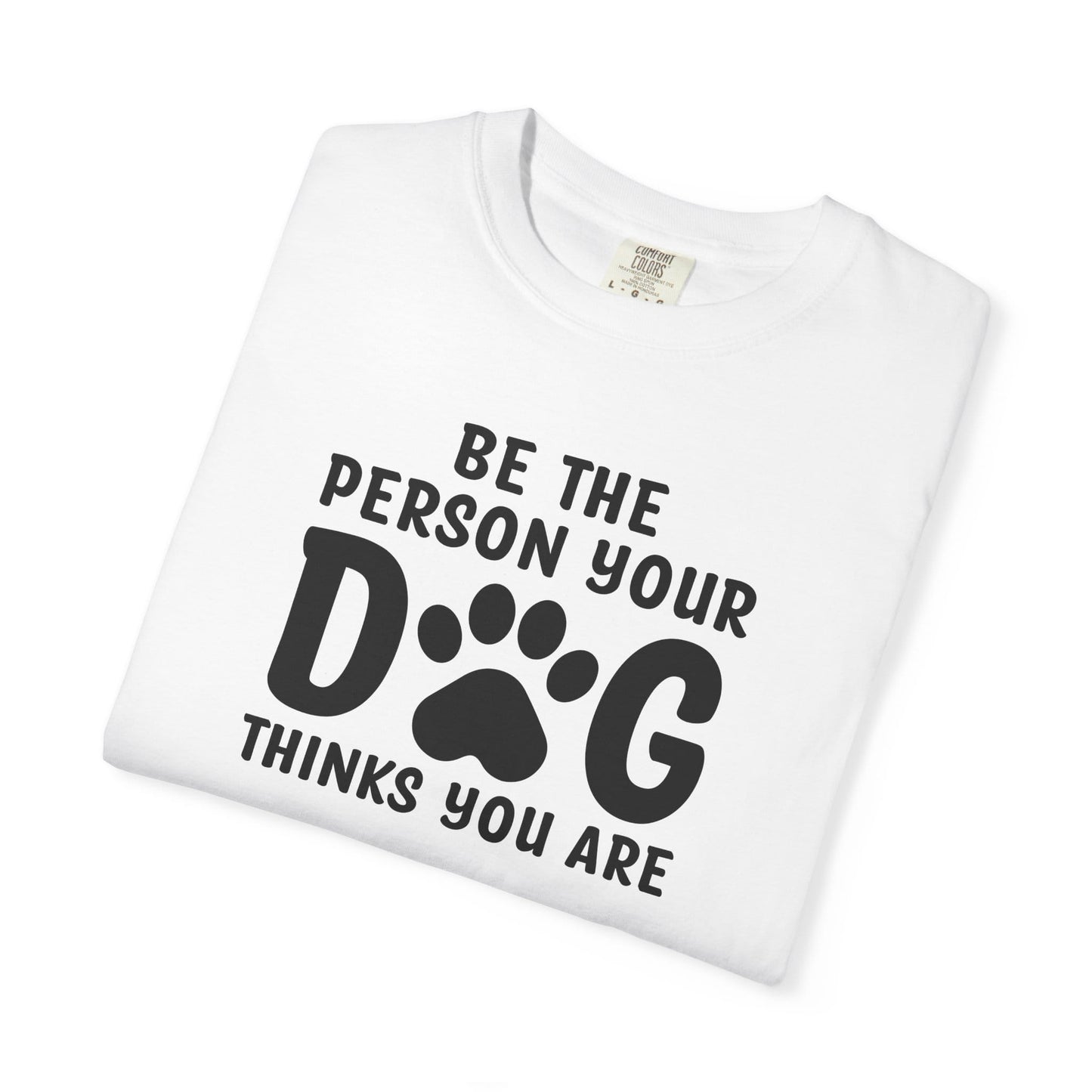 Be The Person your Dog Think You Are T-Shirt