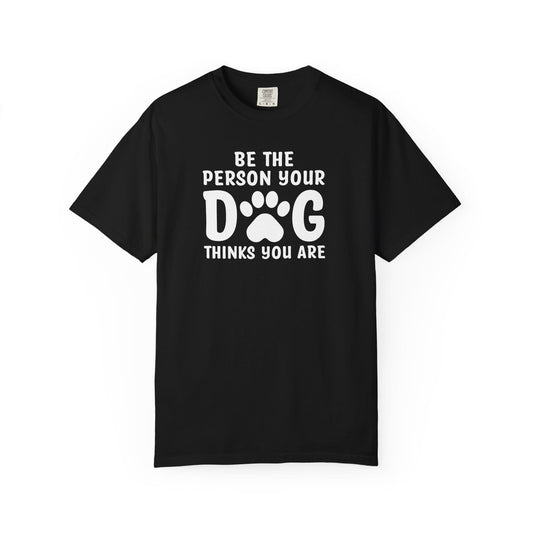 Be The Person your Dog Think You Are T-Shirt