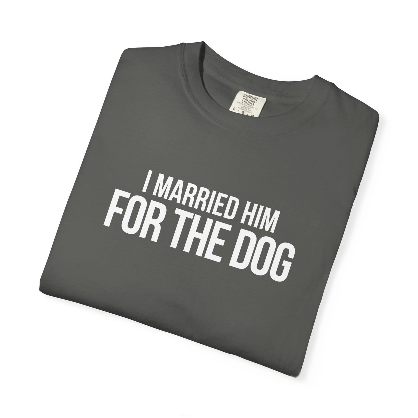I Married Him For The Dog T-Shirt