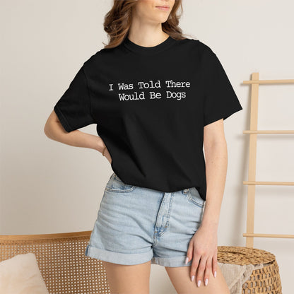 I Was Told There Would Be Dogs T-Shirt