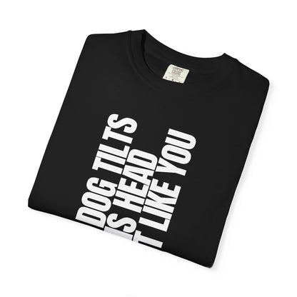 My Dog Tilts His Head Just Like You T-Shirt