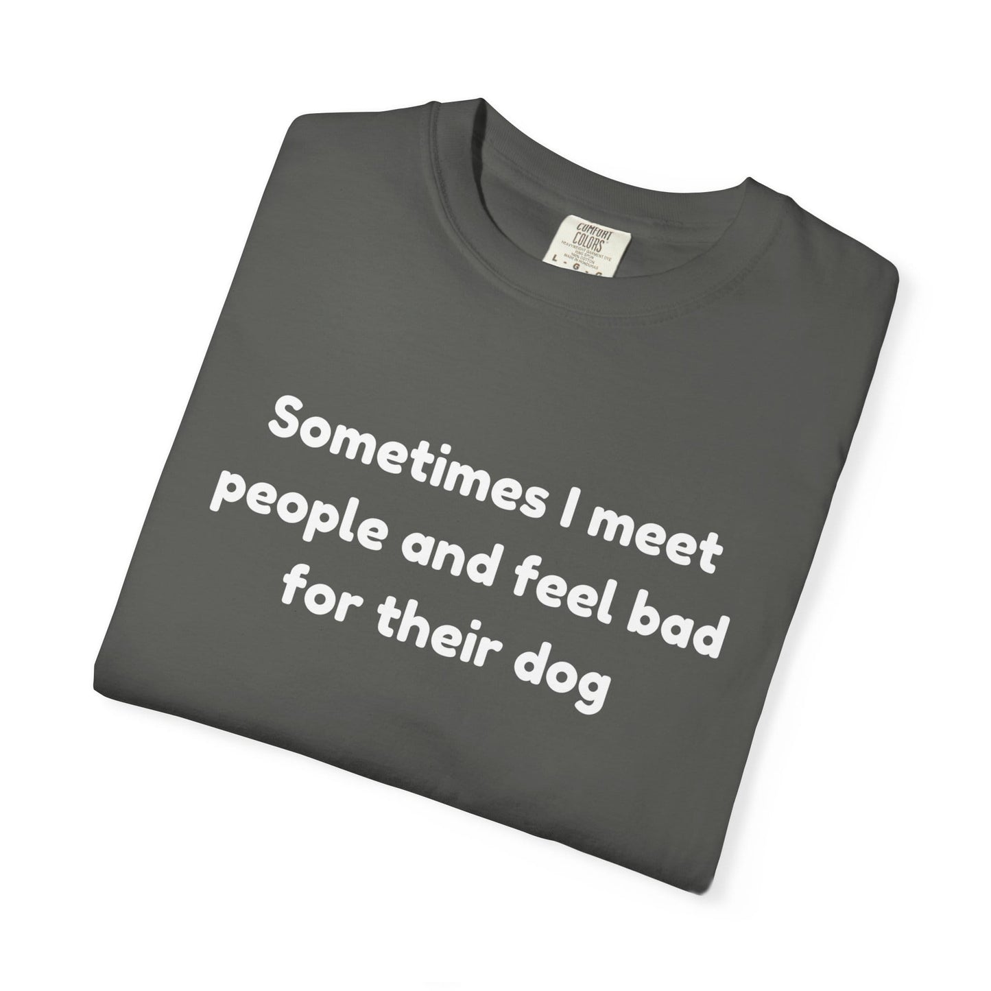 Sometimes I Meet People And Feel Bad For Their Dog T-Shirt