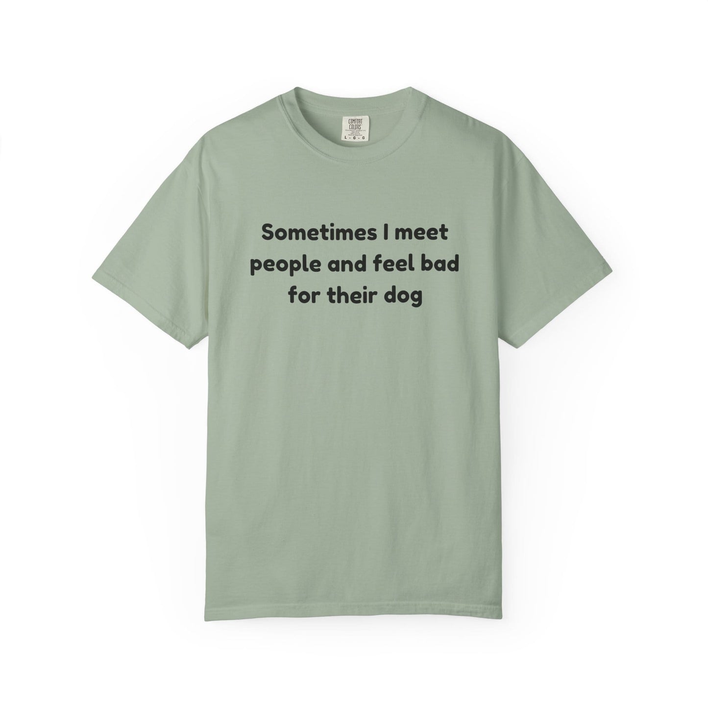 Sometimes I Meet People And Feel Bad For Their Dog T-Shirt