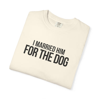 I Married Him For The Dog T-Shirt