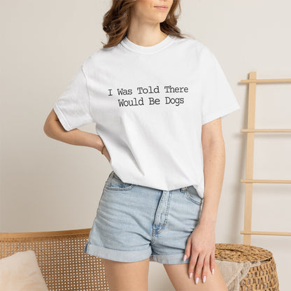I Was Told There Would Be Dogs T-Shirt