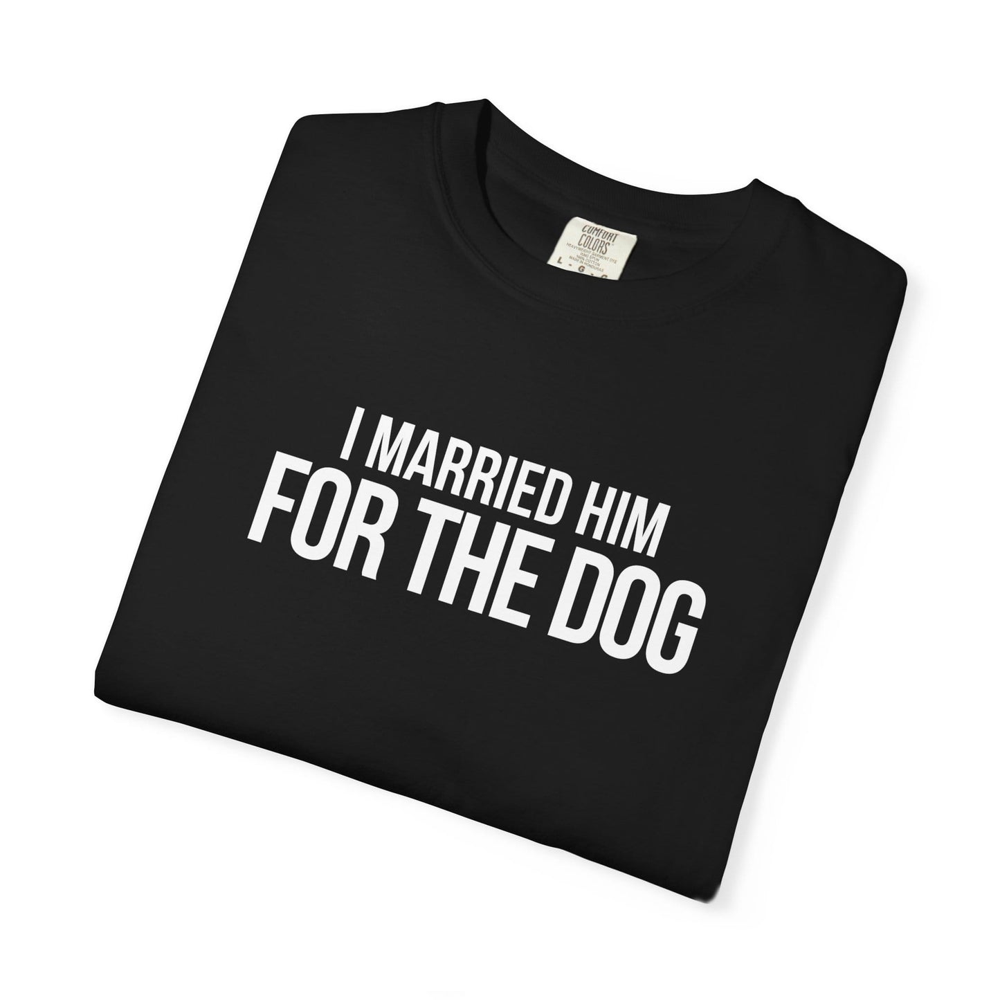 I Married Him For The Dog T-Shirt