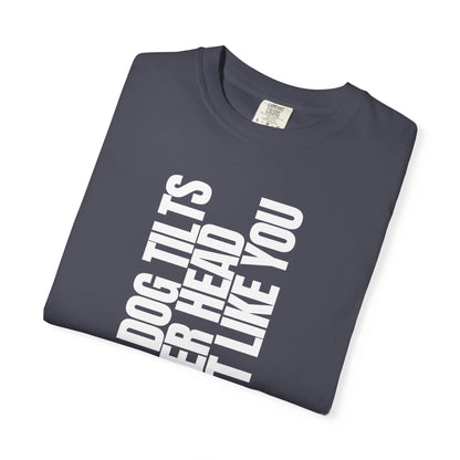 My Dog Tilts Her Head Just Like You T-Shirt