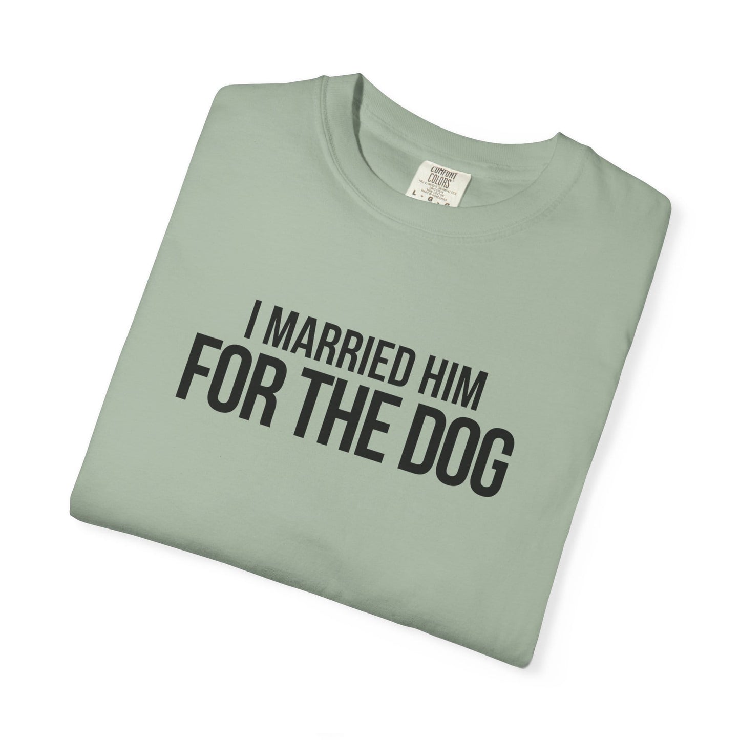 I Married Him For The Dog T-Shirt
