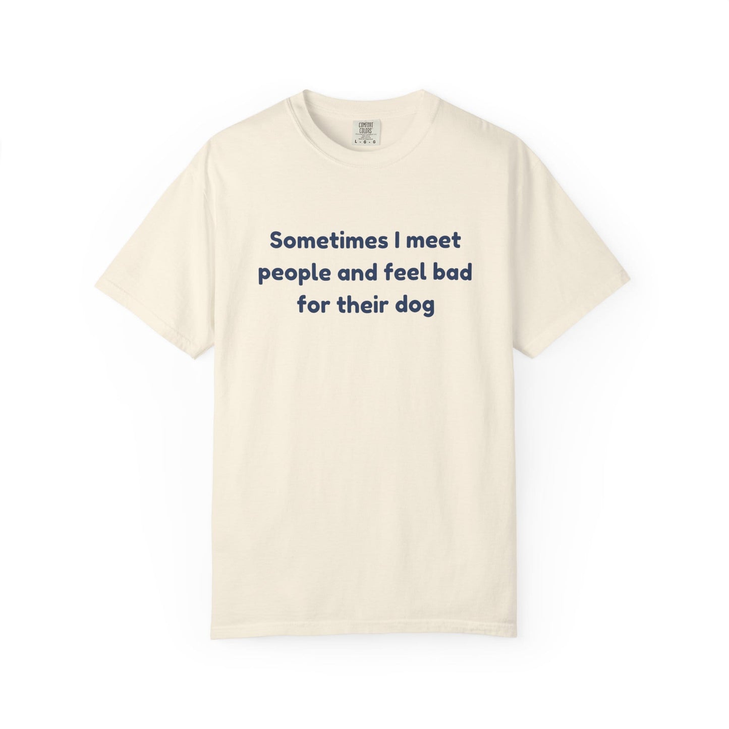 Sometimes I Meet People And Feel Bad For Their Dog T-Shirt