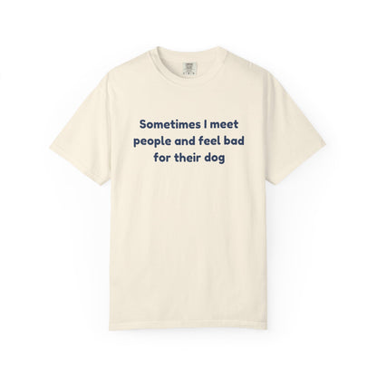 Sometimes I Meet People And Feel Bad For Their Dog T-Shirt