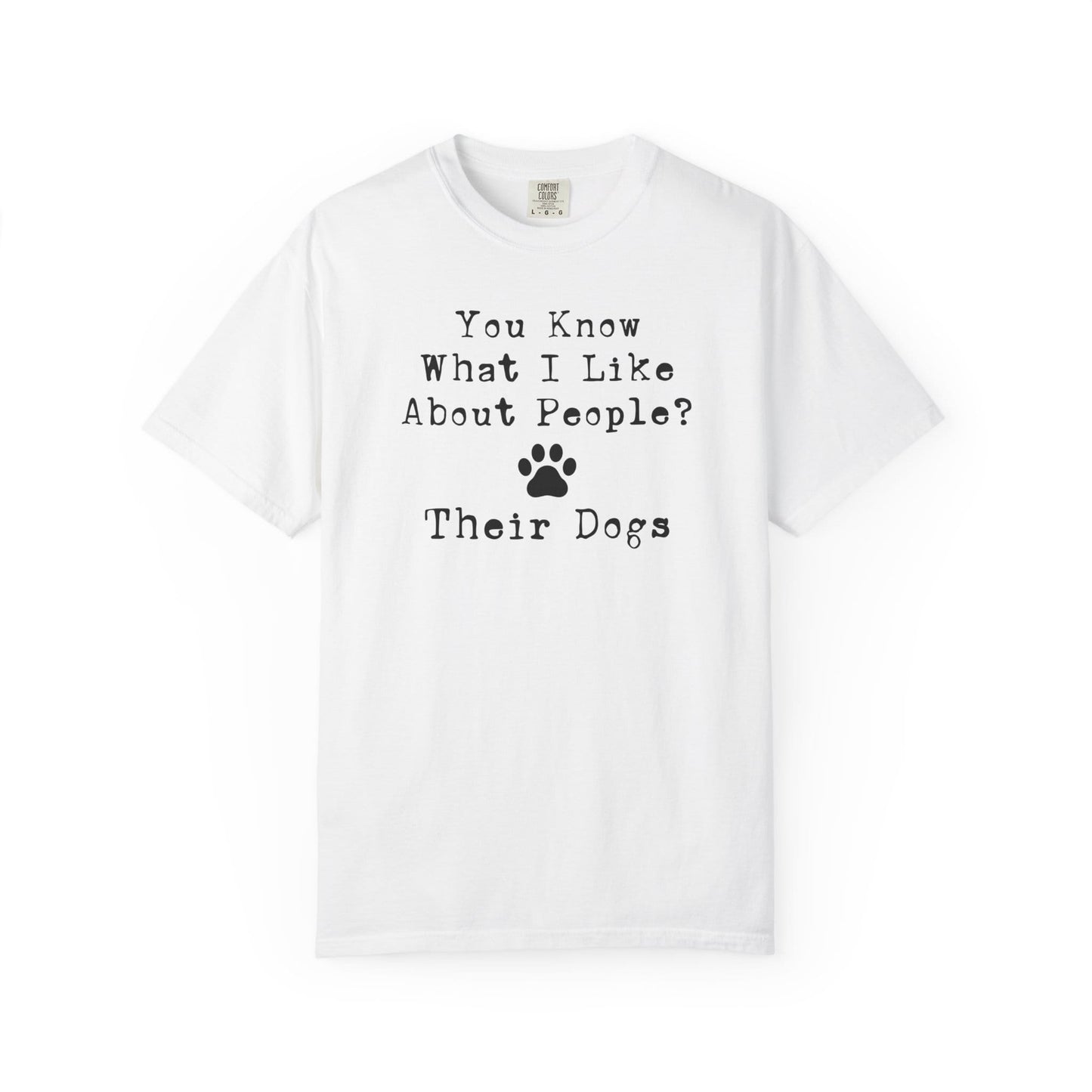 You Know What I like About People? Their Dogs T-Shirt