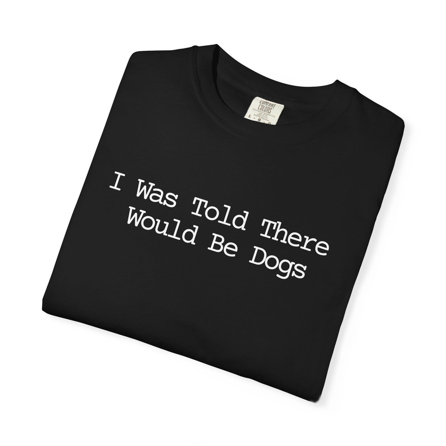 I Was Told There Would Be Dogs T-Shirt