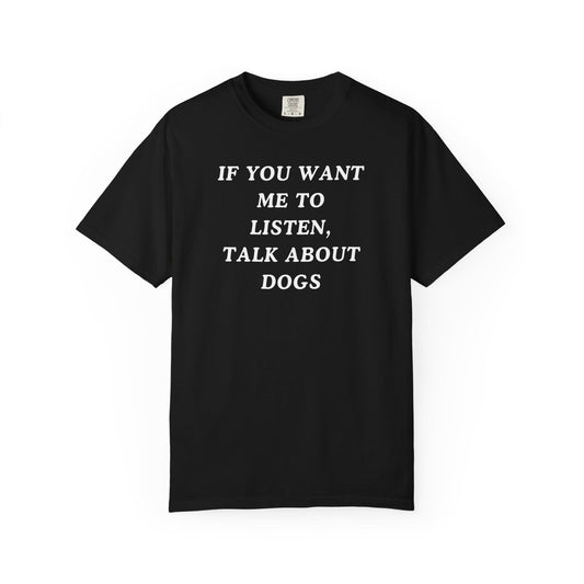 If You Want Me To Listen, Talk About Dogs T-Shirt