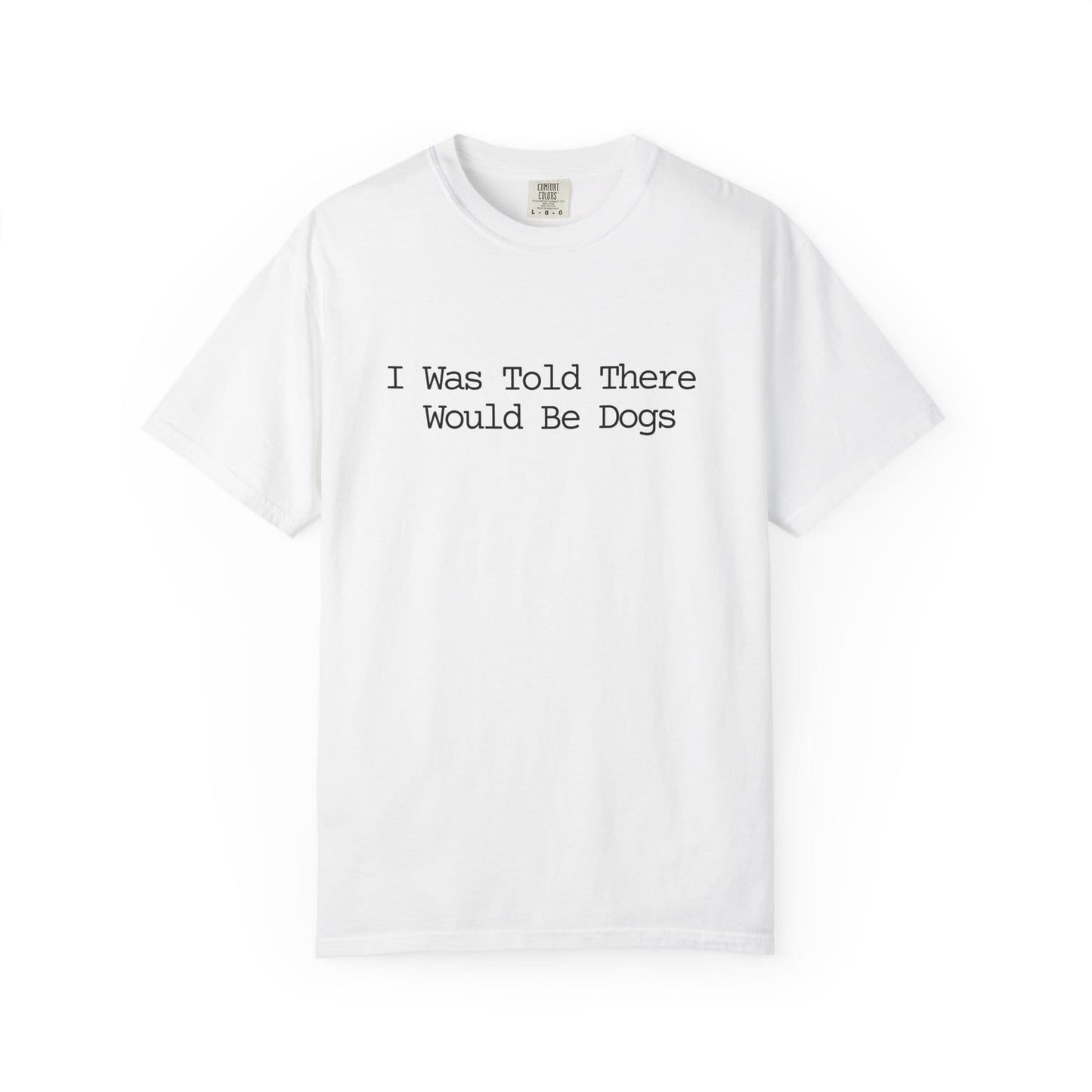 I Was Told There Would Be Dogs T-Shirt
