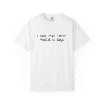 I Was Told There Would Be Dogs T-Shirt