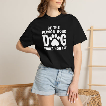 Be The Person your Dog Think You Are T-Shirt