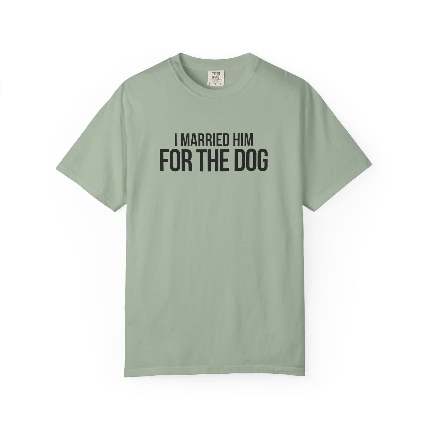 I Married Him For The Dog T-Shirt
