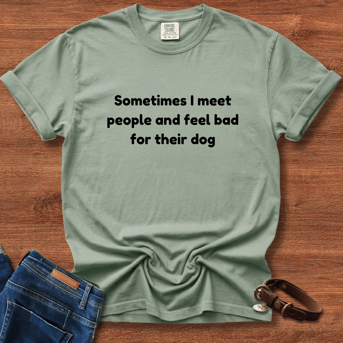 Sometimes I Meet People And Feel Bad For Their Dog T-Shirt