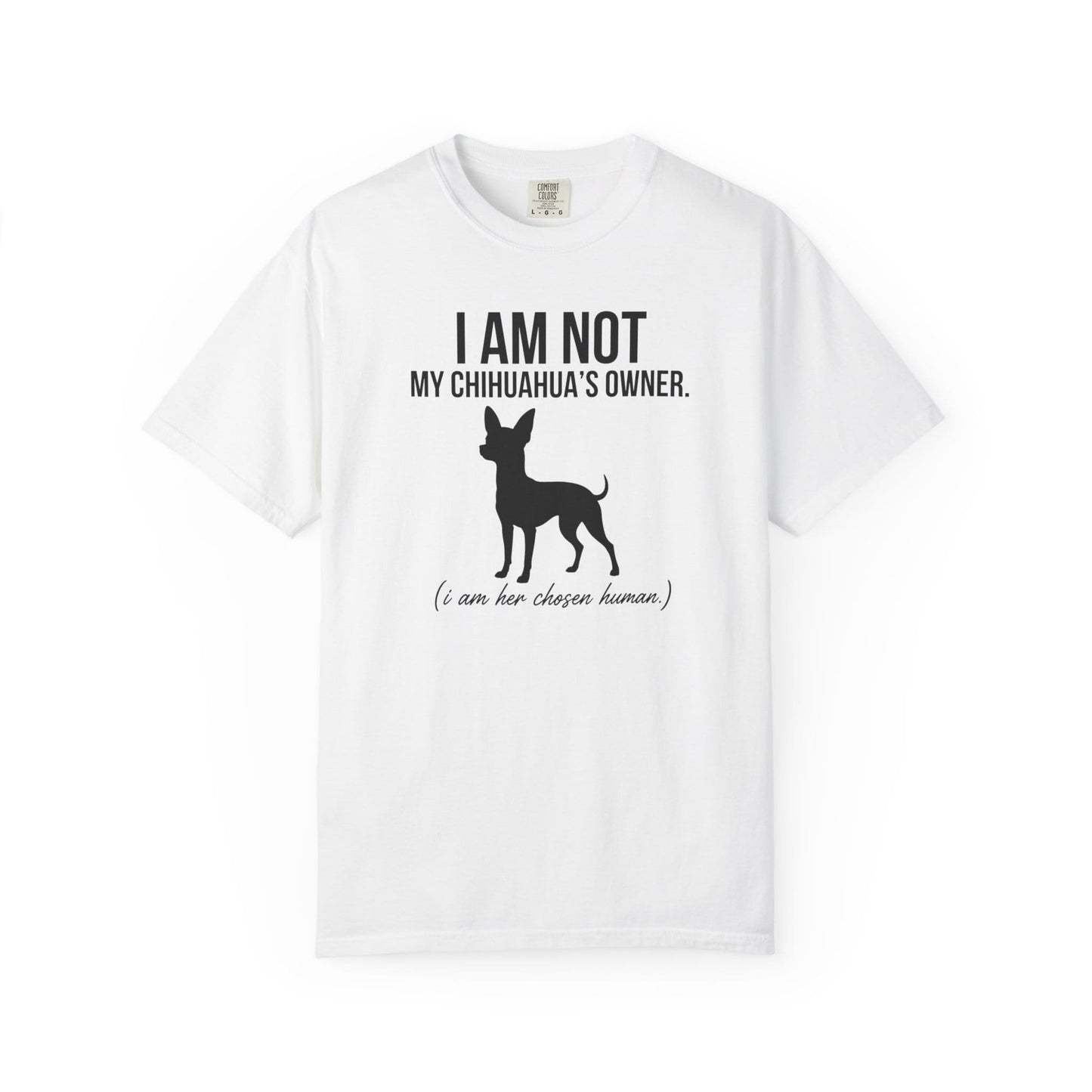 I Am Not My Chihuahua's Owner, I Am Her Chosen Human T-Shirt