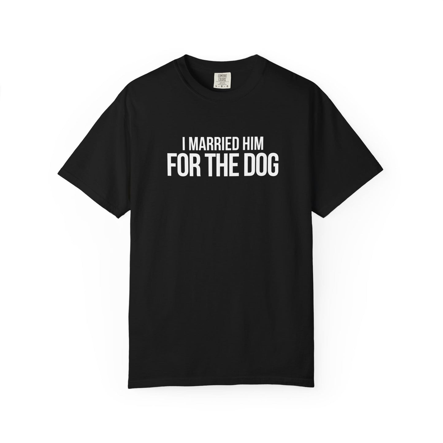 I Married Him For The Dog T-Shirt