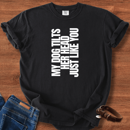 My Dog Tilts Her Head Just Like You T-Shirt