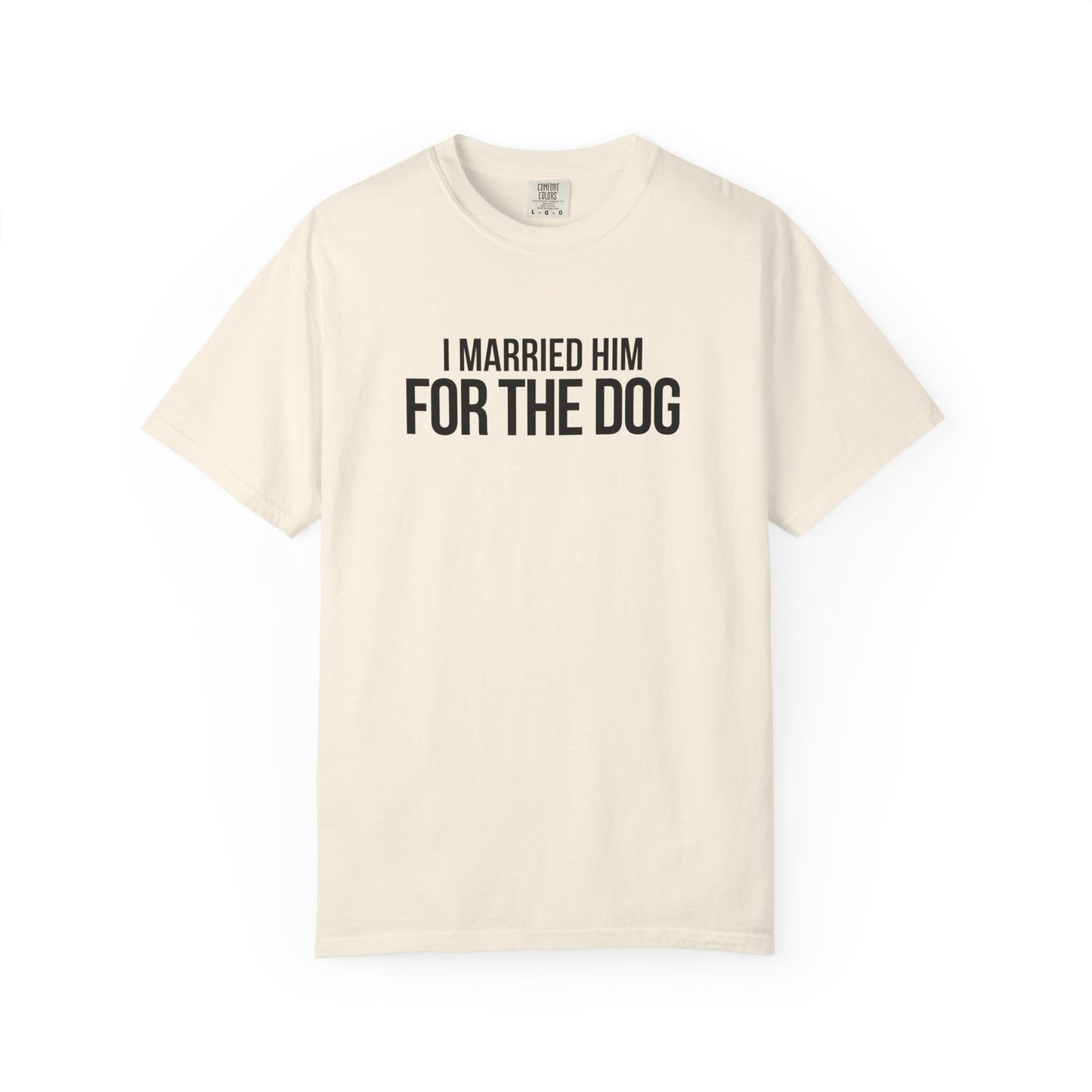 I Married Him For The Dog T-Shirt