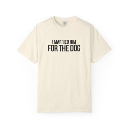 I Married Him For The Dog T-Shirt