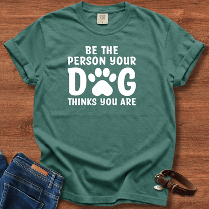 Be The Person your Dog Think You Are T-Shirt