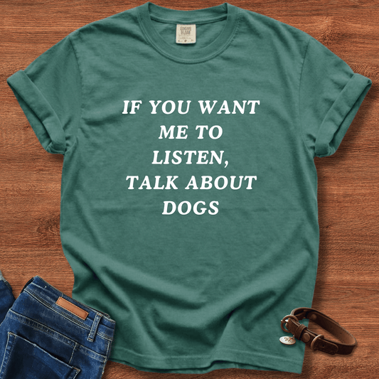 If You Want Me To Listen, Talk About Dogs T-Shirt