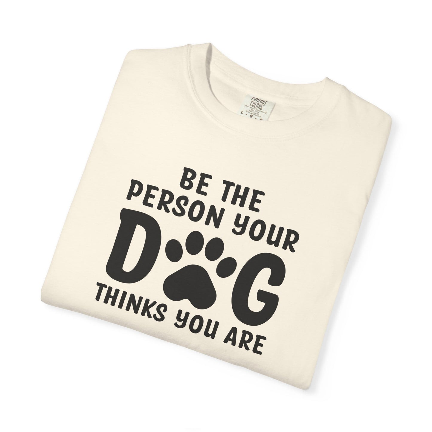Be The Person your Dog Think You Are T-Shirt