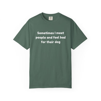 Sometimes I Meet People And Feel Bad For Their Dog T-Shirt