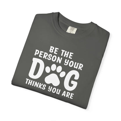 Be The Person your Dog Think You Are T-Shirt
