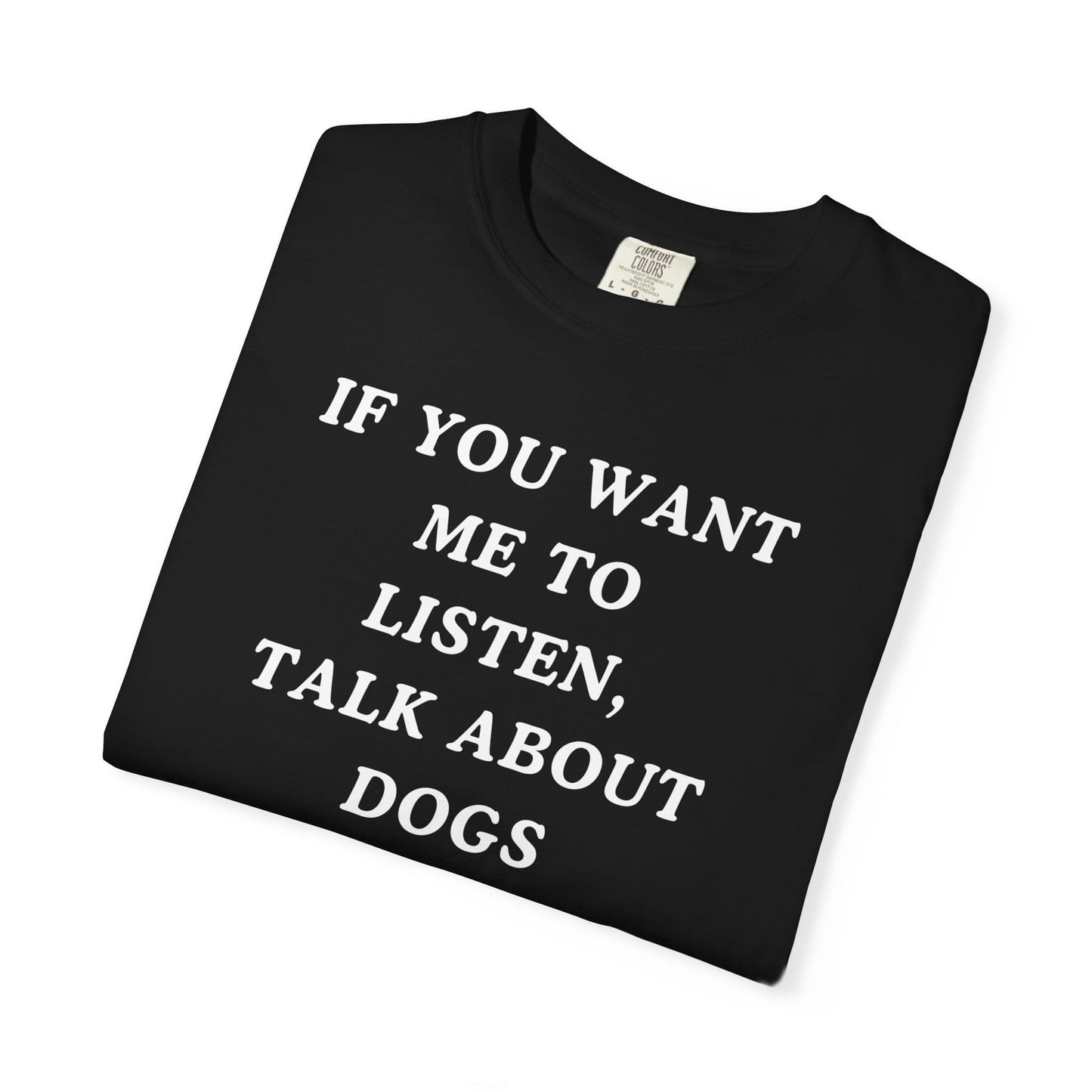 If You Want Me To Listen, Talk About Dogs T-Shirt