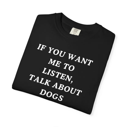 If You Want Me To Listen, Talk About Dogs T-Shirt
