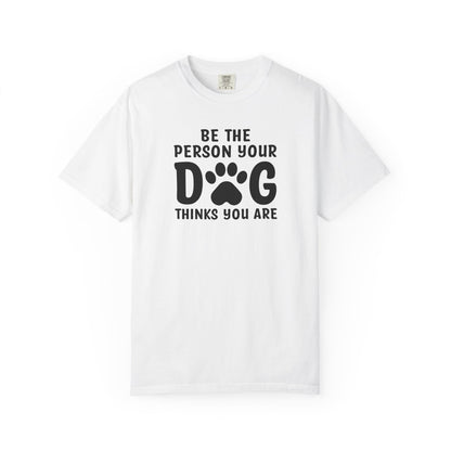Be The Person your Dog Think You Are T-Shirt