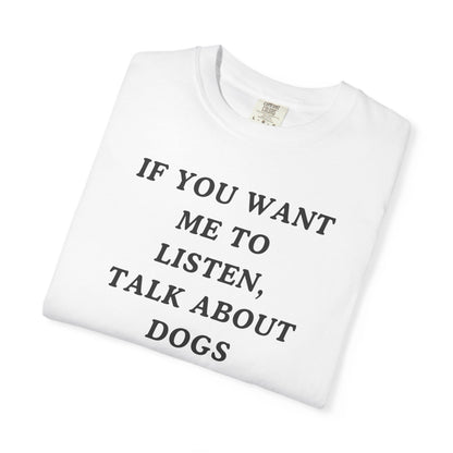If You Want Me To Listen, Talk About Dogs T-Shirt