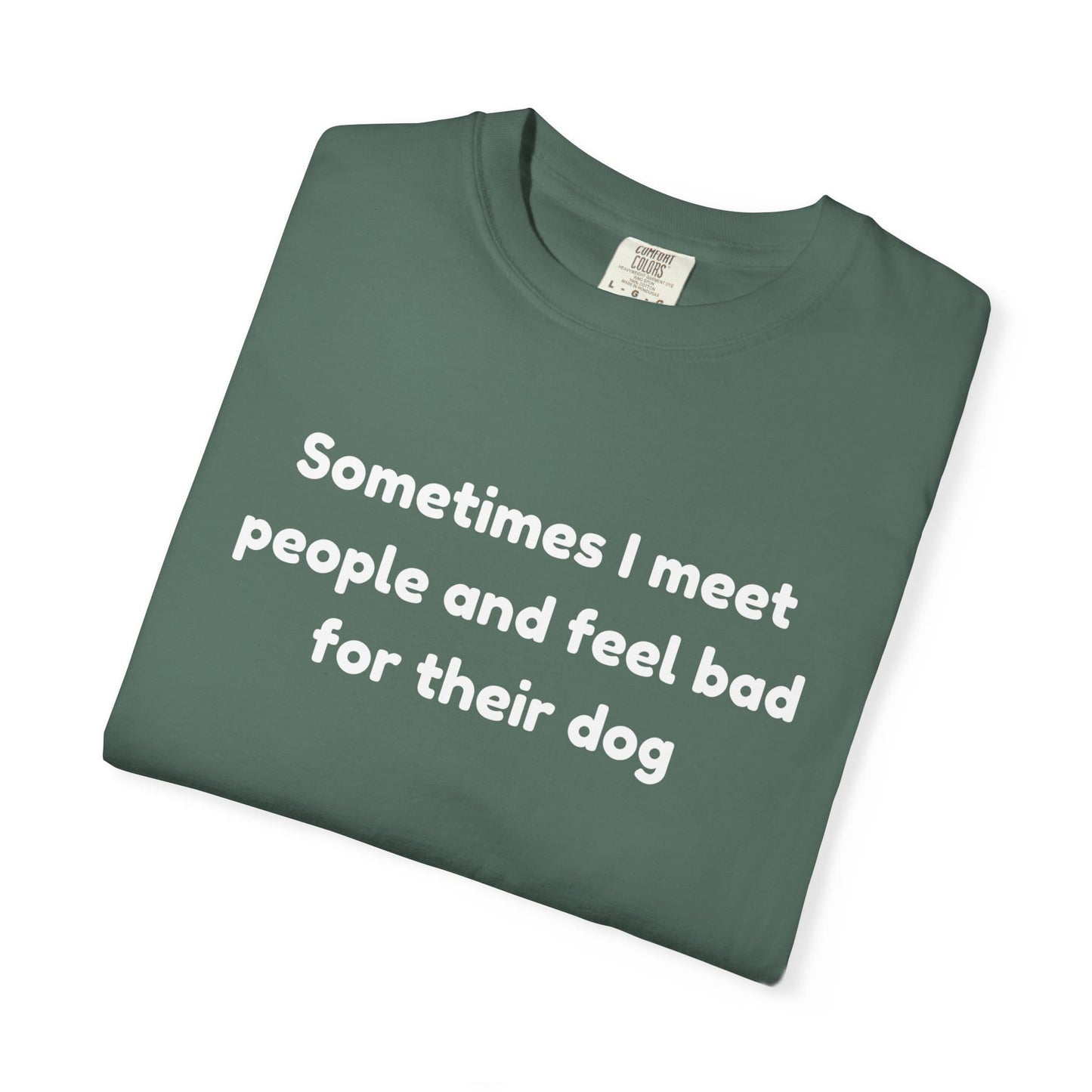 Sometimes I Meet People And Feel Bad For Their Dog T-Shirt