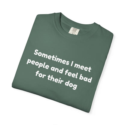 Sometimes I Meet People And Feel Bad For Their Dog T-Shirt