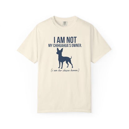 I Am Not My Chihuahua's Owner, I Am Her Chosen Human T-Shirt