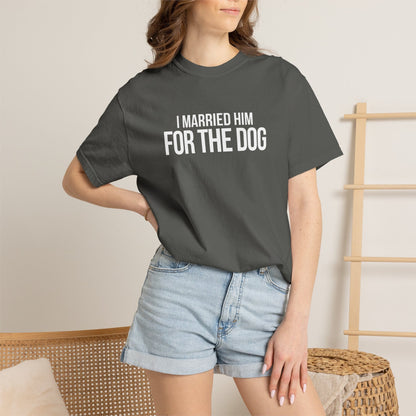 I Married Him For The Dog T-Shirt